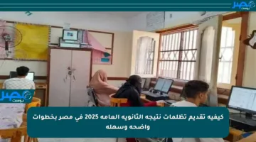 كيفية تقديم تظلمات نتيجة الثانوية العامة 2025 في مصر بخطوات واضحة وسهلة